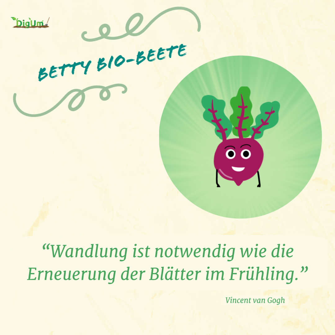Hier ist ein Portrait von dem Maskottchen Betty die Bio-Beete zu sehen, sowie das Zitat "Wandlung ist notwendig wie die Erneuerung der Blätter im Frühling" von Vincent van Gogh